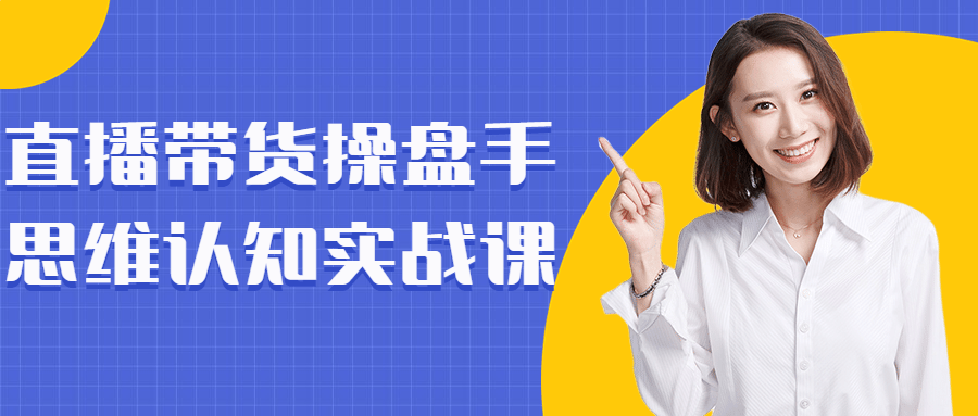 直播带货操盘手思维认知实战课-首码网-网上创业赚钱首码项目发布推广平台