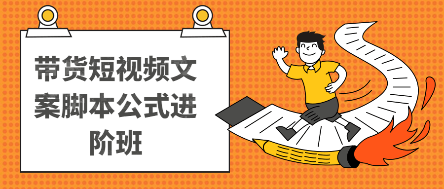 带货短视频文案脚本公式进阶班-首码网-网上创业赚钱首码项目发布推广平台