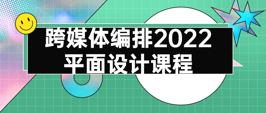 跨媒体编排2022平面设计课程-首码网-网上创业赚钱首码项目发布推广平台