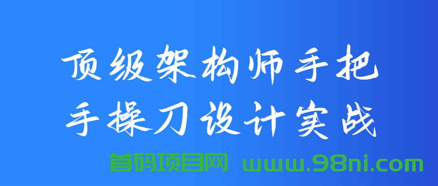 顶级架构师手把手操刀设计实战-首码网-网上创业赚钱首码项目发布推广平台