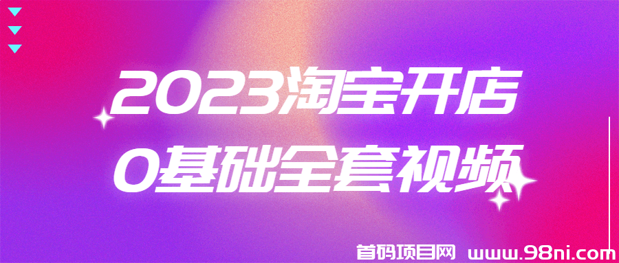 2023淘宝开店0基础全套视频-首码网-网上创业赚钱首码项目发布推广平台