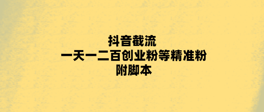 抖音截流 一天一二百创业粉等精准粉 附脚本-首码网-网上创业赚钱首码项目发布推广平台