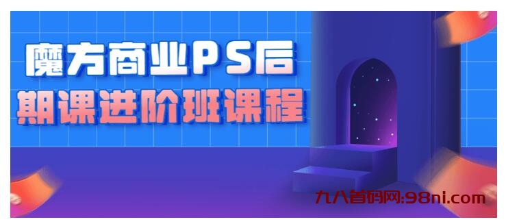 魔方商业PS后期课进阶班课程-首码网-网上创业赚钱首码项目发布推广平台