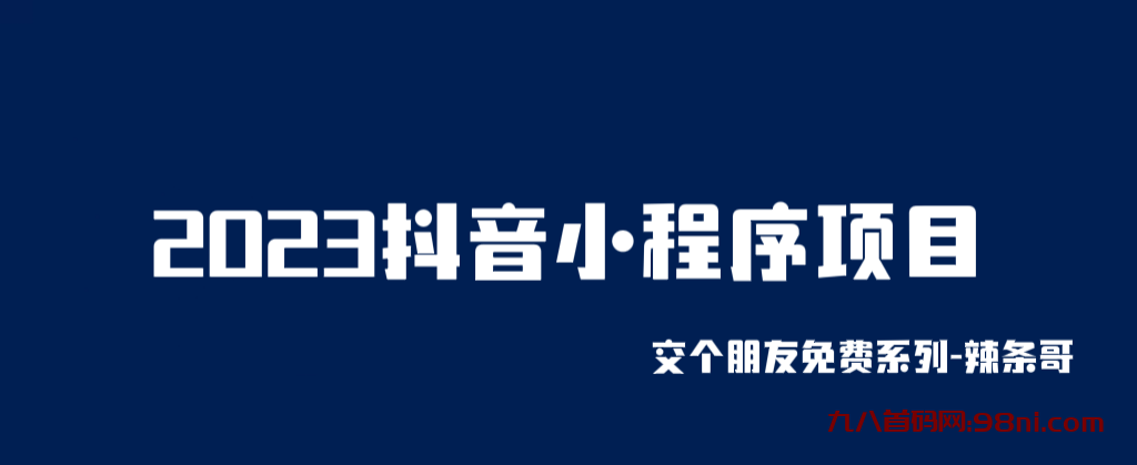 2023抖音小程序项目，交个朋友免费系列课程【辣条出品】-首码网-网上创业赚钱首码项目发布推广平台