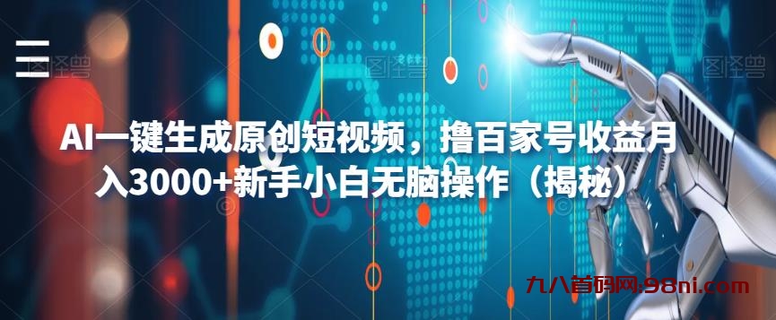 AI一键生成原创短视频，撸百家号收益月入3000+新手小白无脑操作（揭秘）-首码网-网上创业赚钱首码项目发布推广平台