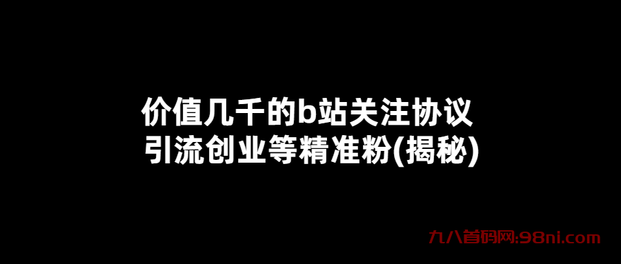 价值几千的b站关注协议 引流创业等精准粉(揭秘)-首码网-网上创业赚钱首码项目发布推广平台