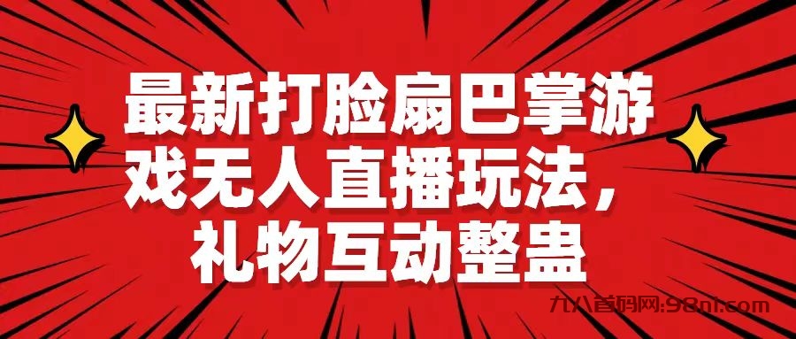 【无人直播】最新打脸扇巴掌游戏无人直播玩法，礼物互动整蛊-首码网-网上创业赚钱首码项目发布推广平台