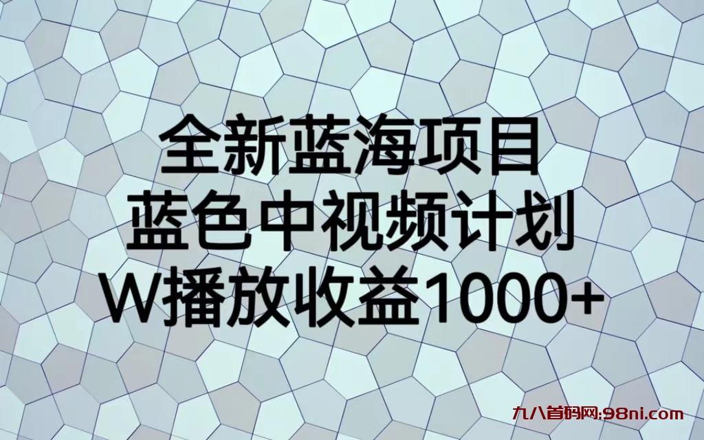 全新蓝海项目，蓝色中视频计划，1W播放量1000+-首码网-网上创业赚钱首码项目发布推广平台