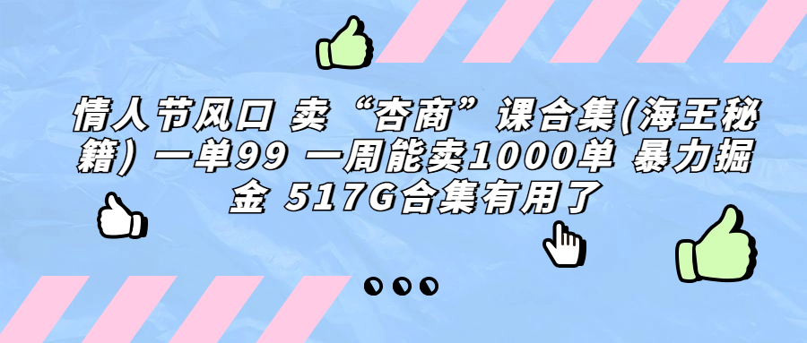 情人节风口 卖“杏商”课合集(海王秘籍) 一单99 一周能卖1000单 暴…-首码网-网上创业赚钱首码项目发布推广平台