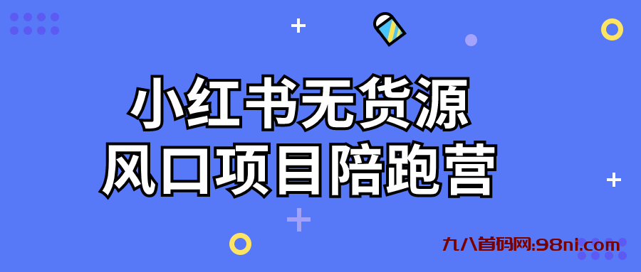 小红书无货源风口项目陪跑营-首码网-网上创业赚钱首码项目发布推广平台