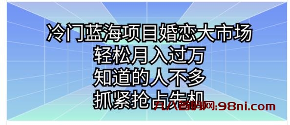 冷门蓝海项目婚恋大市场，轻松月入过万，知道的人不多，抓紧抢占先机。-首码网-网上创业赚钱首码项目发布推广平台