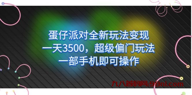 蛋仔派对全新玩法变现，一天3500，超级偏门玩法，一部手机即可操作-首码网-网上创业赚钱首码项目发布推广平台