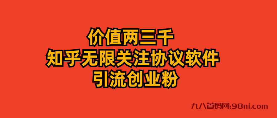 价值两三千 知乎无限关注协议软件 引流创业粉-首码网-网上创业赚钱首码项目发布推广平台