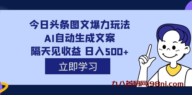 外面收费1980💰的今日头条图文爆力玩法,AI自动生成文案，隔天见收益 日入500+-首码网-网上创业赚钱首码项目发布推广平台