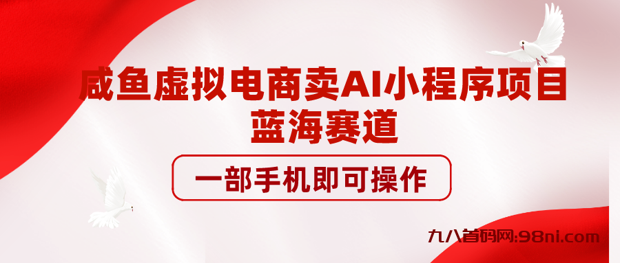 咸鱼虚拟电商卖AI小程序项目，蓝海赛道，一部手机即可操作-首码网-网上创业赚钱首码项目发布推广平台