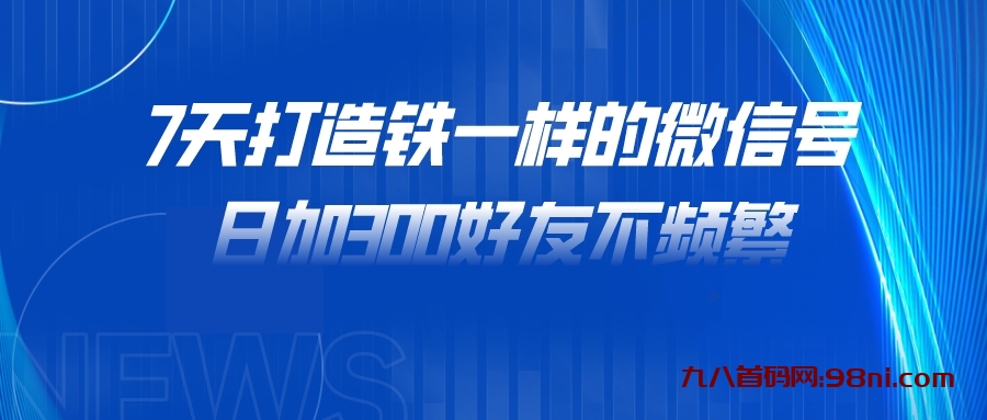 7天打造铁一样的微信号 日加300好友不频繁-首码网-网上创业赚钱首码项目发布推广平台