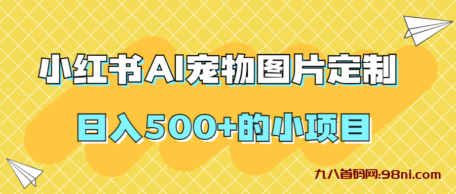 【原创项目】小红书AI宠物图片定制，日入500+💰的小项目-首码网-网上创业赚钱首码项目发布推广平台