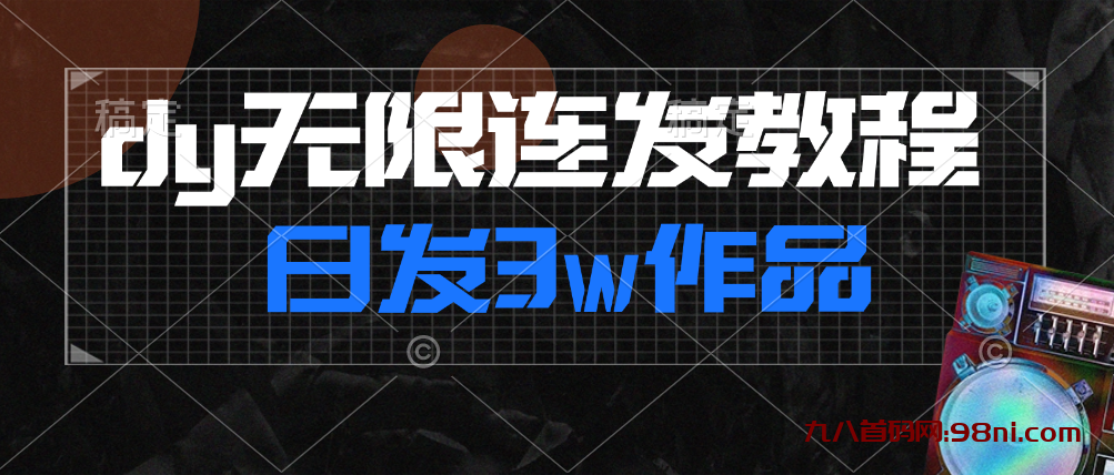 九八首码网首发dy无限连发来了，日发3w作品涨粉30w-首码网-网上创业赚钱首码项目发布推广平台