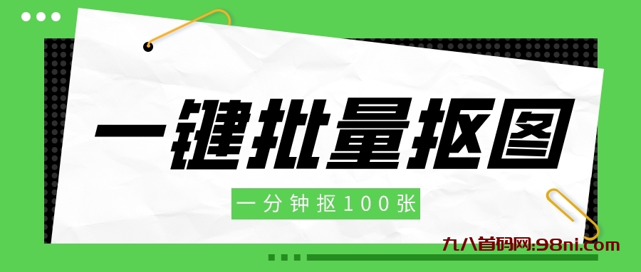 【必备神器】全网最强免费批量抠图工具，一分钟搞定一百张-首码网-网上创业赚钱首码项目发布推广平台