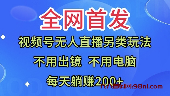 九八首码全网首发：视频号无人直播另类玩法，无需电脑，每天躺赚200+💰-首码网-网上创业赚钱首码项目发布推广平台