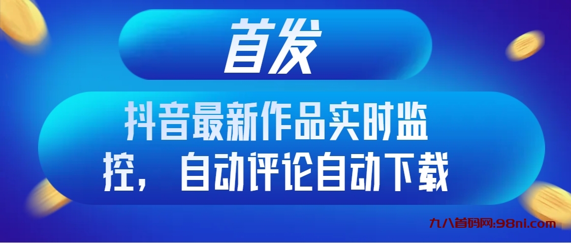 九八首码首发抖音最新作品实时监控，自动评论自动下载-首码网-网上创业赚钱首码项目发布推广平台