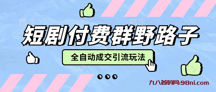 【实操项目】短剧配合付费群和小圆码，全自动成交引流 野路子玩法-首码网-网上创业赚钱首码项目发布推广平台