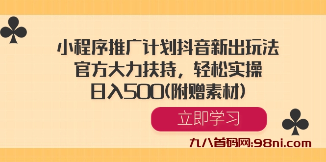 小程序推广计划抖音新出玩法，官方大力扶持，轻松实操，日入500💰(附赠素材)-首码网-网上创业赚钱首码项目发布推广平台