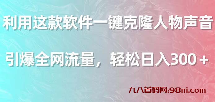 利用这款软件一键克隆人物声音，引爆全网流量，轻松日入300＋-首码网-网上创业赚钱首码项目发布推广平台