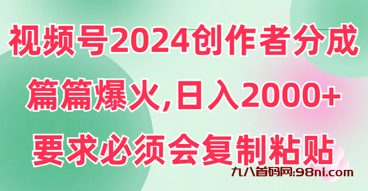 视频号2024创作者分成，片片爆火，要求必须会复制粘贴，日入2000+-首码网-网上创业赚钱首码项目发布推广平台