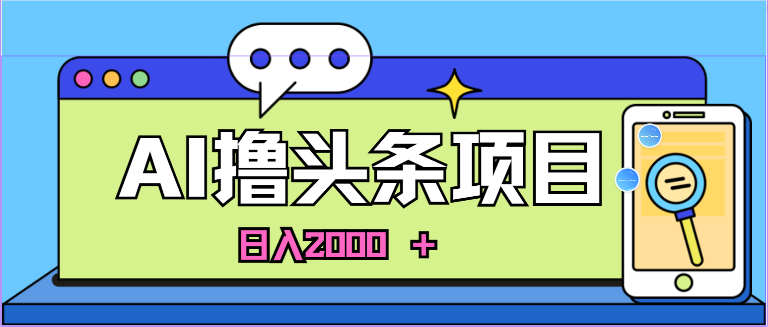 蓝海项目，AI撸头条，当天起号，第二天见收益，小白可做，日入2000+的好项目-首码网-网上创业赚钱首码项目发布推广平台