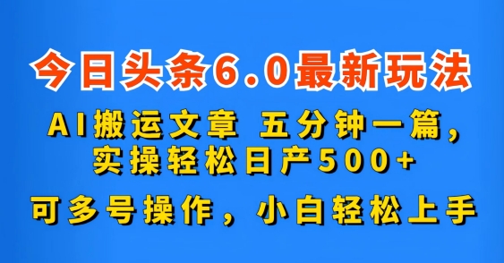 今日头条6.0最新玩法，AI搬运文章，五分钟一篇，可多号操作，小白轻松上手-首码网-网上创业赚钱首码项目发布推广平台