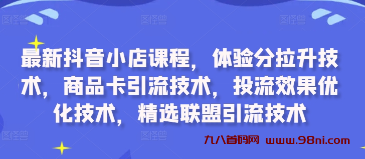 最新抖音小店课程，体验分拉升技术，商品卡引流技术，投流效果优化技术，精选联盟…-首码网-网上创业赚钱首码项目发布推广平台